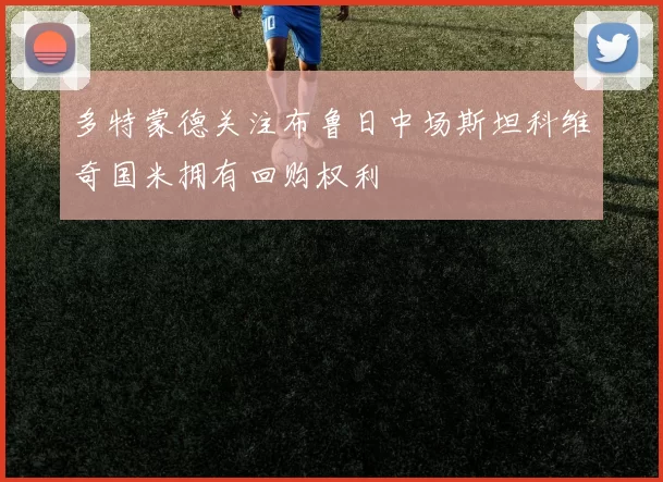 多特蒙德关注布鲁日中场斯坦科维奇国米拥有回购权利