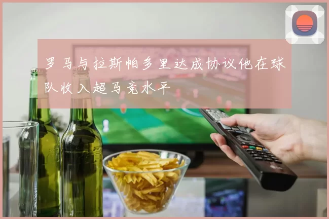 罗马与拉斯帕多里达成协议他在球队收入超马竞水平