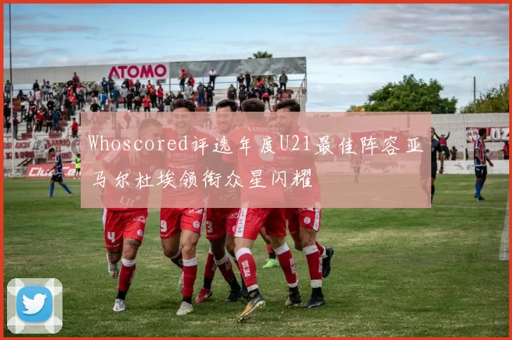 Whoscored评选年度U21最佳阵容亚马尔杜埃领衔众星闪耀