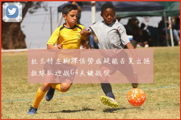 杜兰特左脚踝伤势成疑能否复出拯救球队迎战G4关键战役