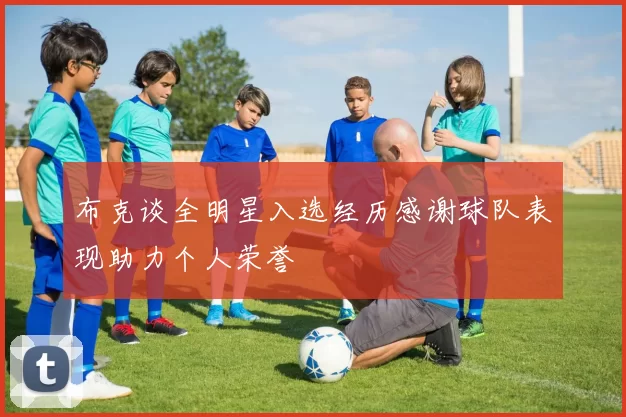 布克谈全明星入选经历感谢球队表现助力个人荣誉