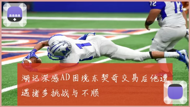 湖记深感AD困境东契奇交易后他遭遇诸多挑战与不顺