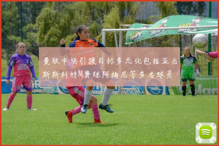 曼联中场引援目标多元化包括亚当斯斯科特M费琼阿梅尼等多名球员