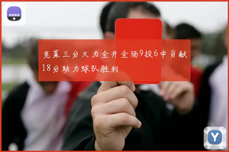克莱三分火力全开全场9投6中贡献18分助力球队胜利