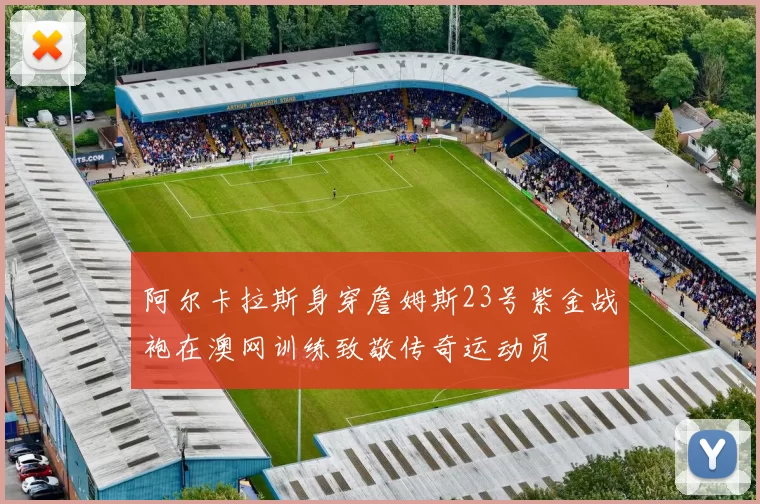 阿尔卡拉斯身穿詹姆斯23号紫金战袍在澳网训练致敬传奇运动员