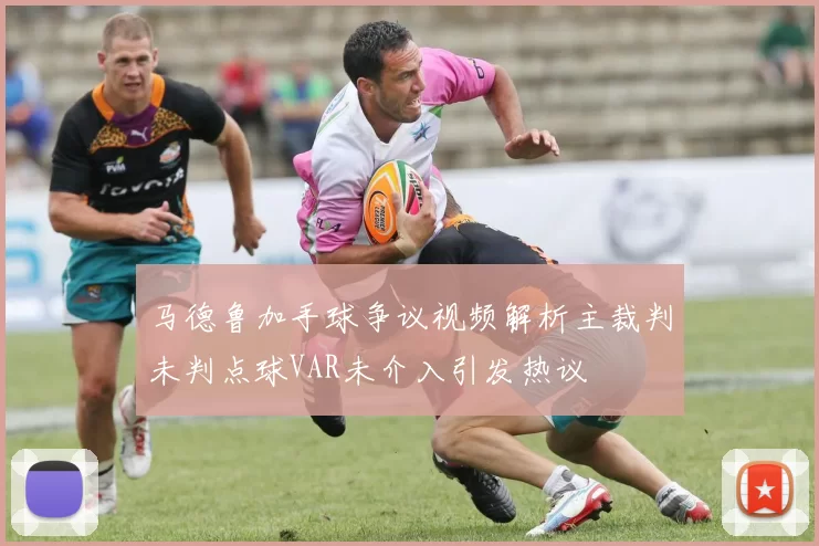 马德鲁加手球争议视频解析主裁判未判点球VAR未介入引发热议