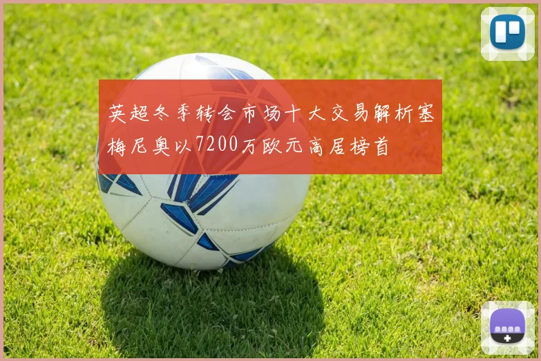 英超冬季转会市场十大交易解析塞梅尼奥以7200万欧元高居榜首