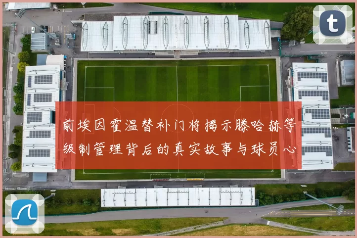 前埃因霍温替补门将揭示滕哈赫等级制管理背后的真实故事与球员心声